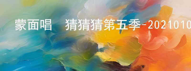 陳文彬的動漫綜藝大全,蒙面唱將猜猜猜第五季-20210103~20210117迅雷下載_深夜電影